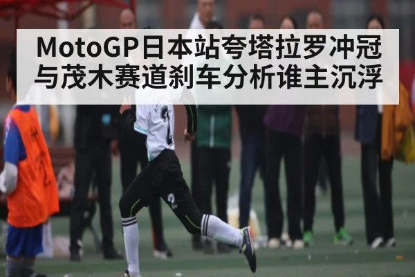 MotoGP日本站夸塔拉罗冲冠与茂木赛道刹车分析谁主沉浮 - kaiyun