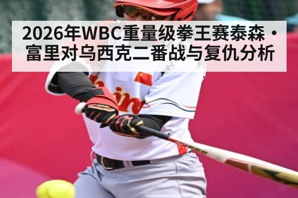 2026年WBC重量级拳王赛泰森·富里对乌西克二番战与复仇分析 - kaiyun