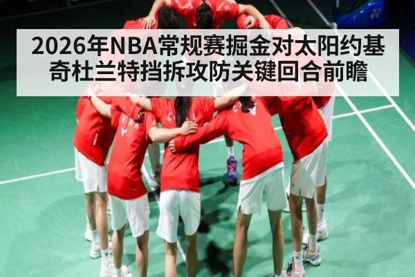 2026年NBA常规赛掘金对太阳约基奇杜兰特挡拆攻防关键回合前瞻 - kaiyun