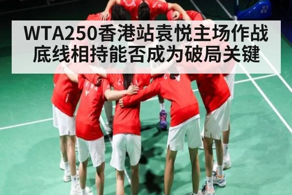 WTA250香港站袁悦主场作战底线相持能否成为破局关键 - kaiyun